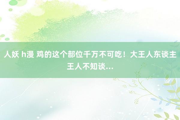 人妖 h漫 鸡的这个部位千万不可吃！大王人东谈主王人不知谈...